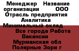 Менеджер › Название организации ­ Btt, ООО › Отрасль предприятия ­ Аналитика › Минимальный оклад ­ 35 000 - Все города Работа » Вакансии   . Мурманская обл.,Полярные Зори г.